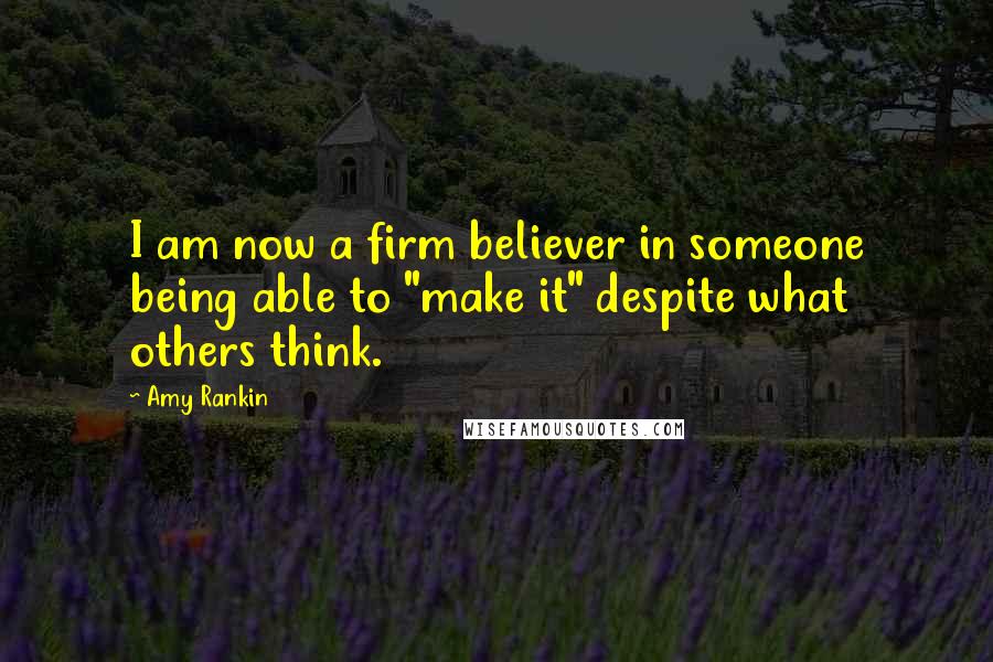 Amy Rankin Quotes: I am now a firm believer in someone being able to "make it" despite what others think.