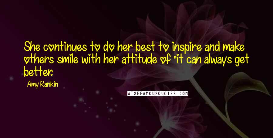 Amy Rankin Quotes: She continues to do her best to inspire and make others smile with her attitude of "it can always get better.