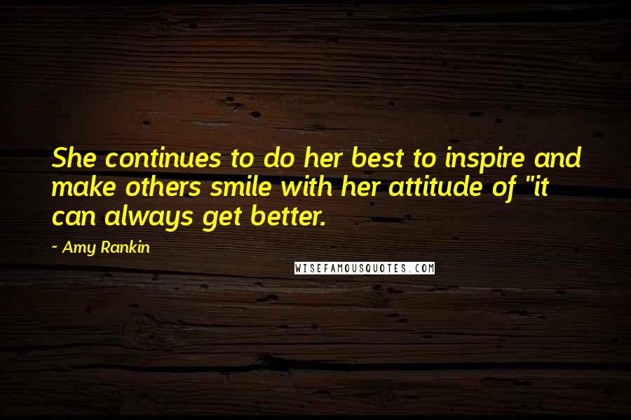 Amy Rankin Quotes: She continues to do her best to inspire and make others smile with her attitude of "it can always get better.