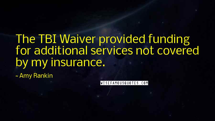 Amy Rankin Quotes: The TBI Waiver provided funding for additional services not covered by my insurance.
