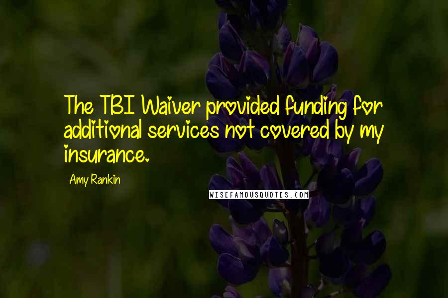 Amy Rankin Quotes: The TBI Waiver provided funding for additional services not covered by my insurance.