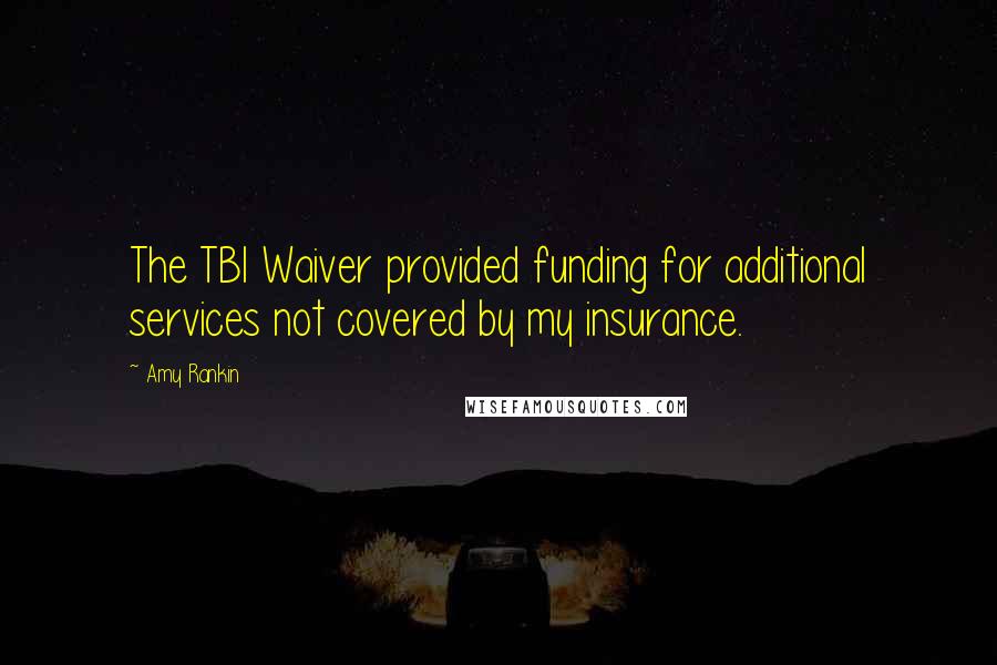 Amy Rankin Quotes: The TBI Waiver provided funding for additional services not covered by my insurance.