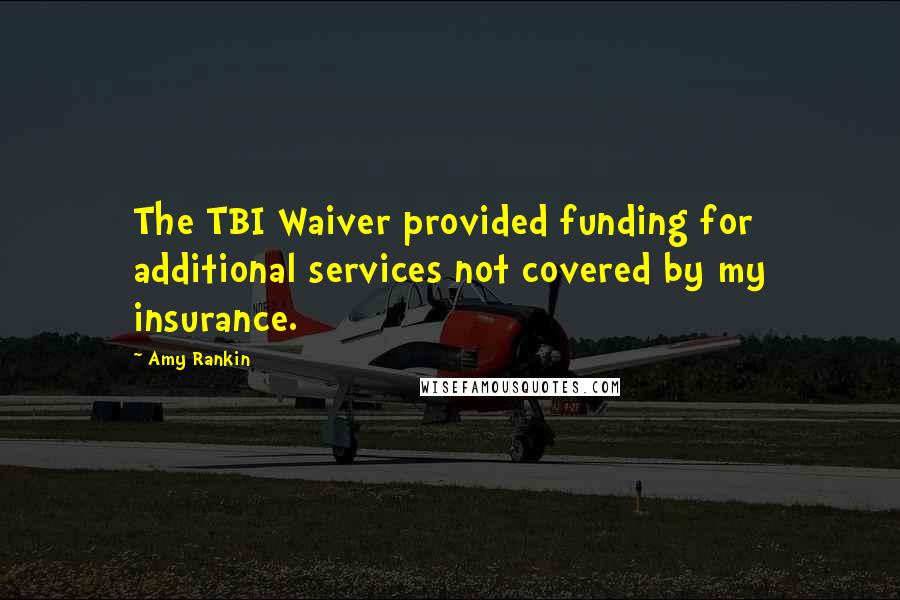 Amy Rankin Quotes: The TBI Waiver provided funding for additional services not covered by my insurance.