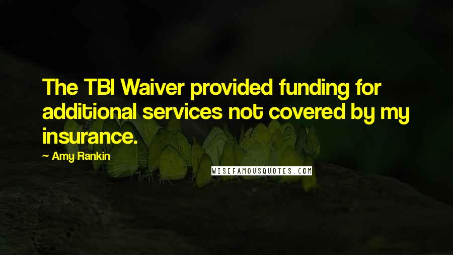 Amy Rankin Quotes: The TBI Waiver provided funding for additional services not covered by my insurance.