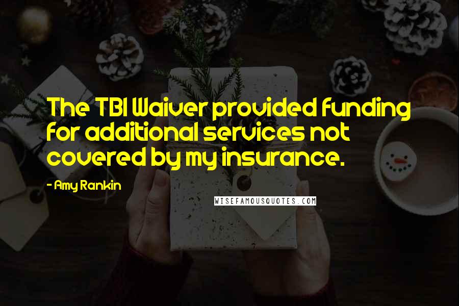 Amy Rankin Quotes: The TBI Waiver provided funding for additional services not covered by my insurance.