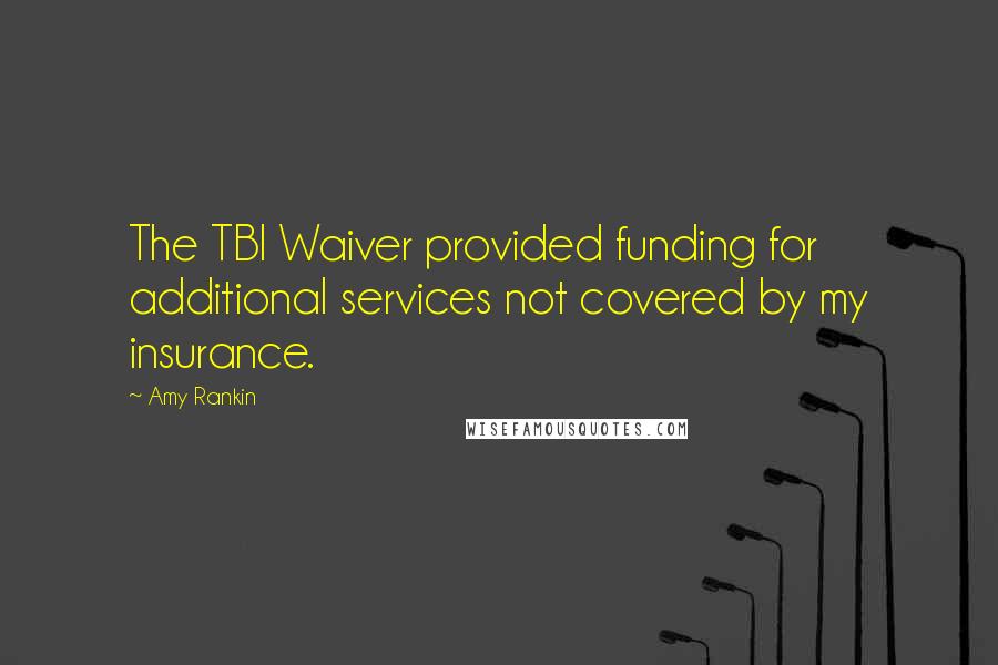 Amy Rankin Quotes: The TBI Waiver provided funding for additional services not covered by my insurance.