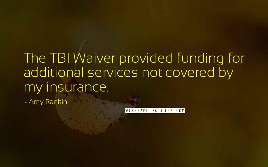 Amy Rankin Quotes: The TBI Waiver provided funding for additional services not covered by my insurance.