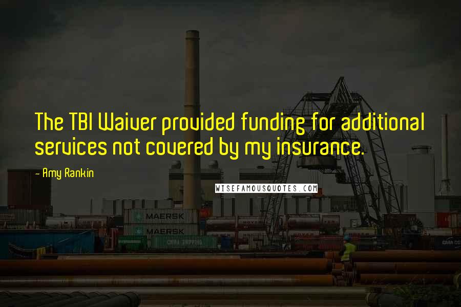 Amy Rankin Quotes: The TBI Waiver provided funding for additional services not covered by my insurance.