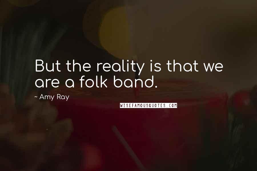 Amy Ray Quotes: But the reality is that we are a folk band.