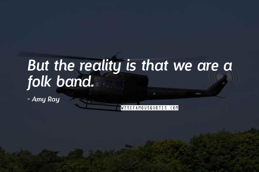 Amy Ray Quotes: But the reality is that we are a folk band.