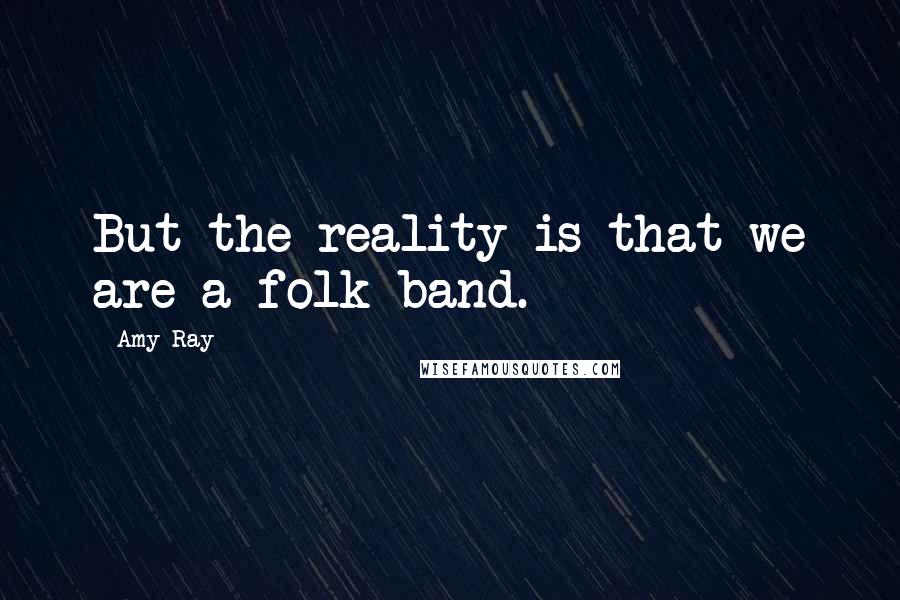 Amy Ray Quotes: But the reality is that we are a folk band.