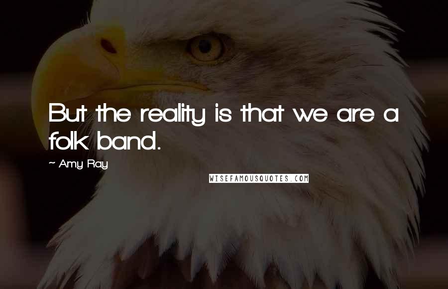 Amy Ray Quotes: But the reality is that we are a folk band.