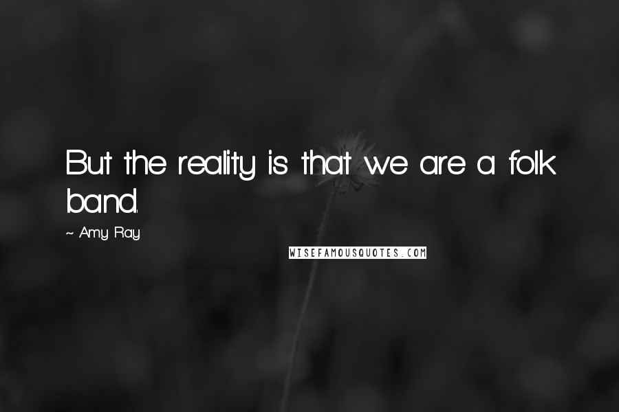 Amy Ray Quotes: But the reality is that we are a folk band.