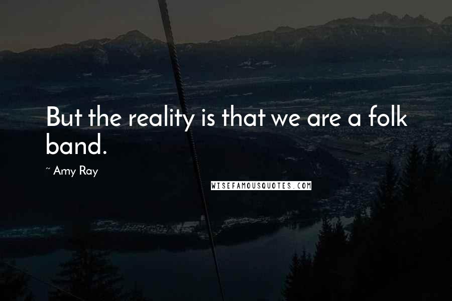 Amy Ray Quotes: But the reality is that we are a folk band.