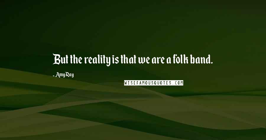 Amy Ray Quotes: But the reality is that we are a folk band.