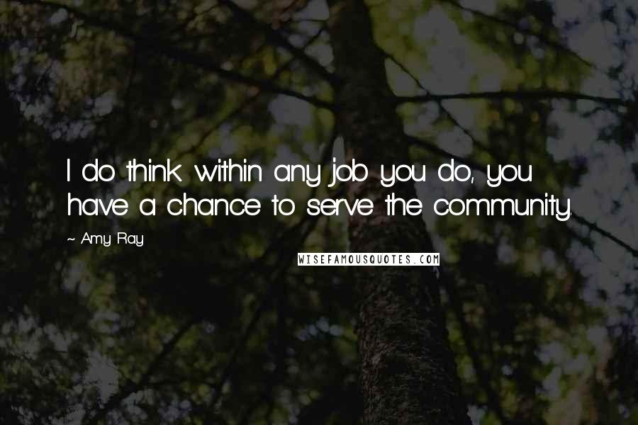 Amy Ray Quotes: I do think within any job you do, you have a chance to serve the community.