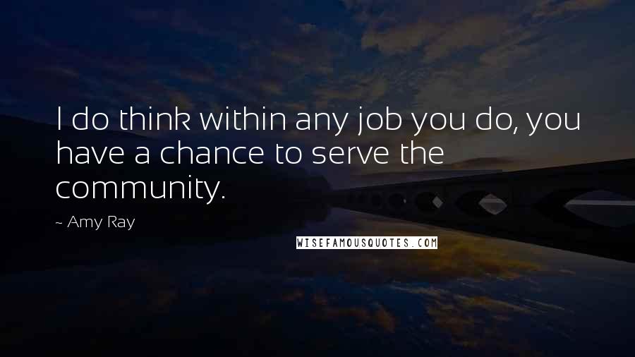 Amy Ray Quotes: I do think within any job you do, you have a chance to serve the community.