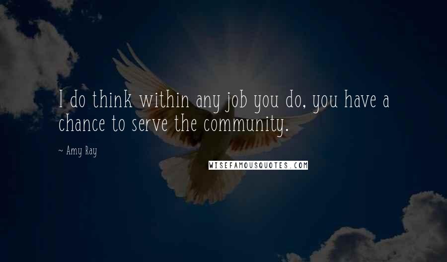 Amy Ray Quotes: I do think within any job you do, you have a chance to serve the community.