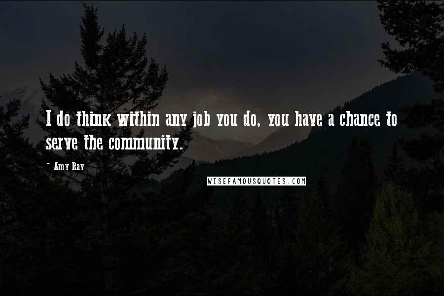 Amy Ray Quotes: I do think within any job you do, you have a chance to serve the community.