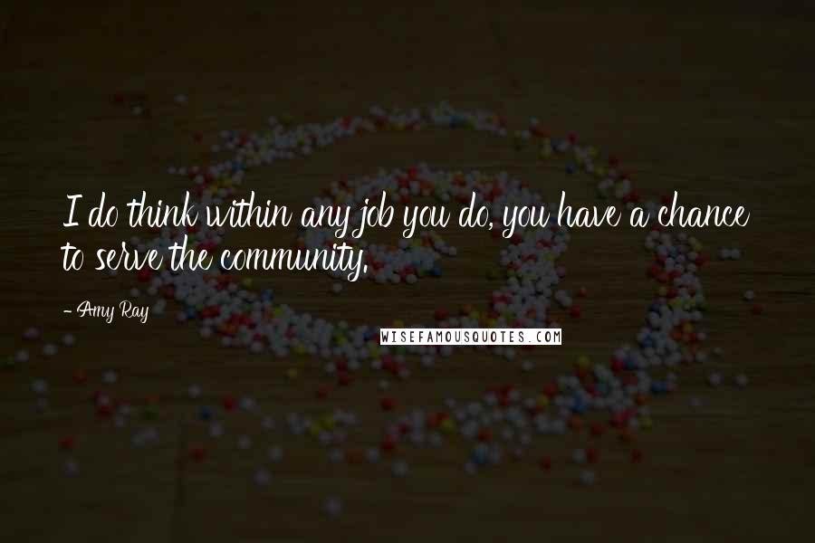 Amy Ray Quotes: I do think within any job you do, you have a chance to serve the community.