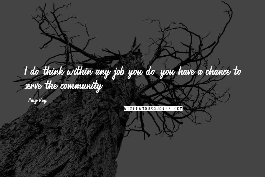 Amy Ray Quotes: I do think within any job you do, you have a chance to serve the community.