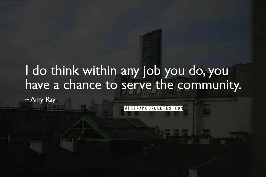 Amy Ray Quotes: I do think within any job you do, you have a chance to serve the community.