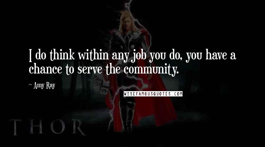 Amy Ray Quotes: I do think within any job you do, you have a chance to serve the community.