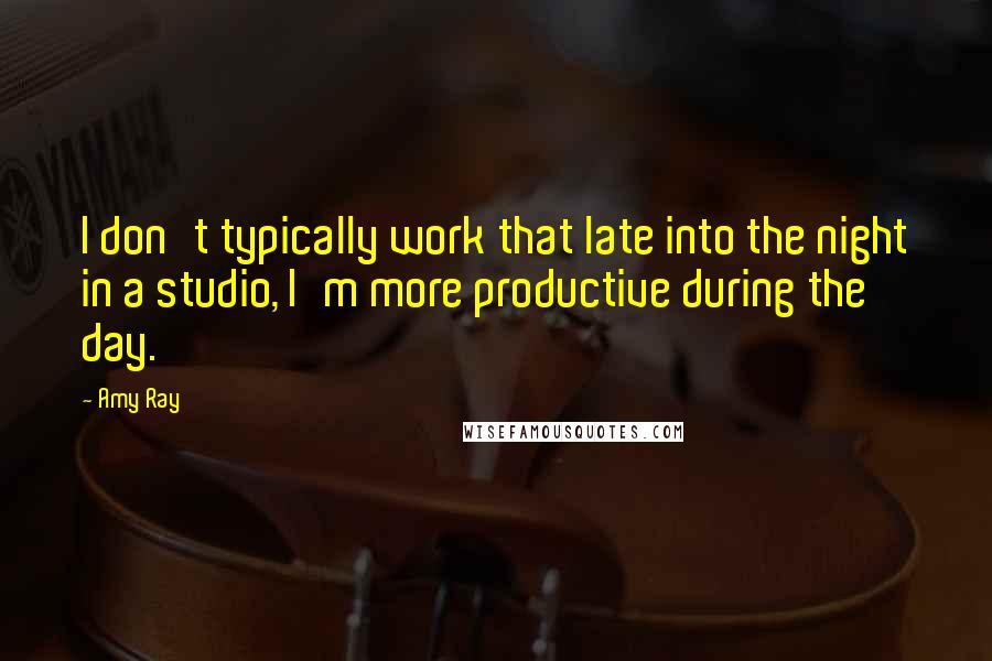 Amy Ray Quotes: I don't typically work that late into the night in a studio, I'm more productive during the day.