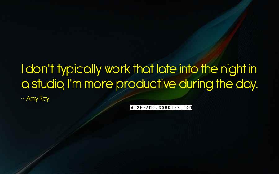 Amy Ray Quotes: I don't typically work that late into the night in a studio, I'm more productive during the day.