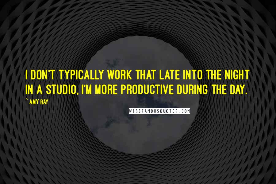 Amy Ray Quotes: I don't typically work that late into the night in a studio, I'm more productive during the day.