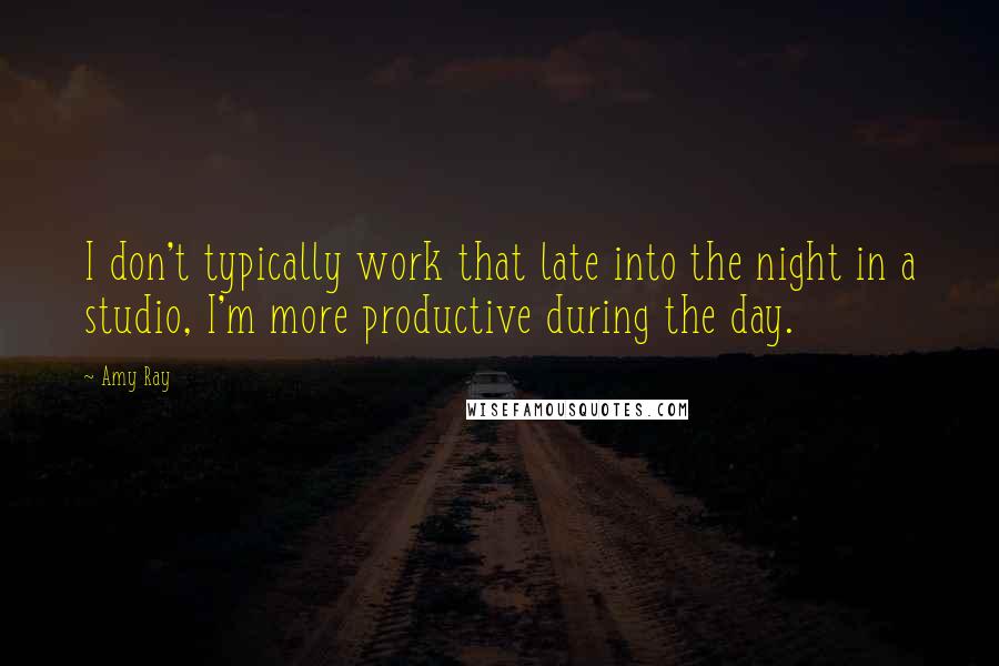 Amy Ray Quotes: I don't typically work that late into the night in a studio, I'm more productive during the day.