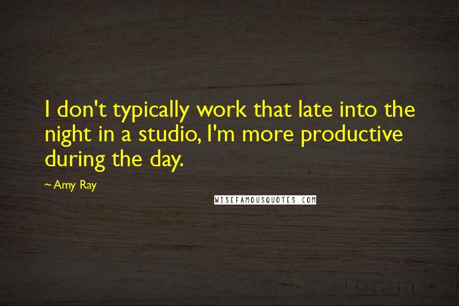 Amy Ray Quotes: I don't typically work that late into the night in a studio, I'm more productive during the day.