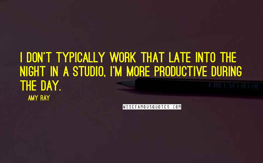 Amy Ray Quotes: I don't typically work that late into the night in a studio, I'm more productive during the day.