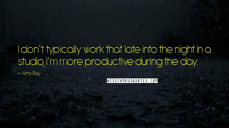 Amy Ray Quotes: I don't typically work that late into the night in a studio, I'm more productive during the day.