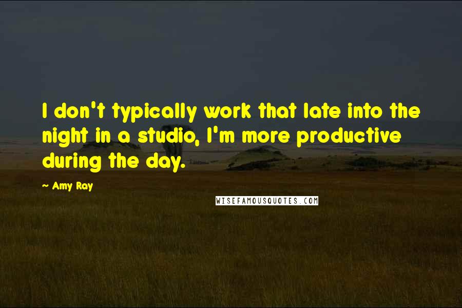 Amy Ray Quotes: I don't typically work that late into the night in a studio, I'm more productive during the day.