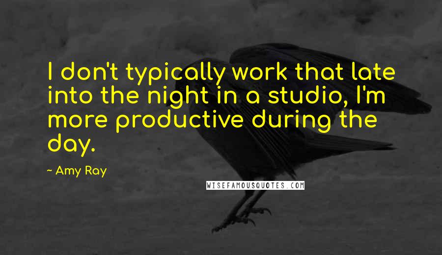 Amy Ray Quotes: I don't typically work that late into the night in a studio, I'm more productive during the day.