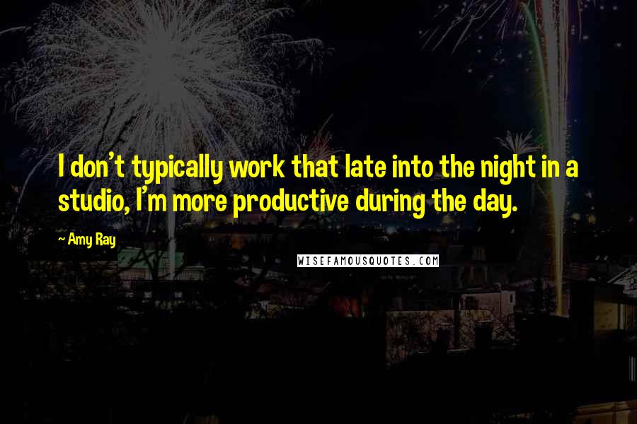 Amy Ray Quotes: I don't typically work that late into the night in a studio, I'm more productive during the day.