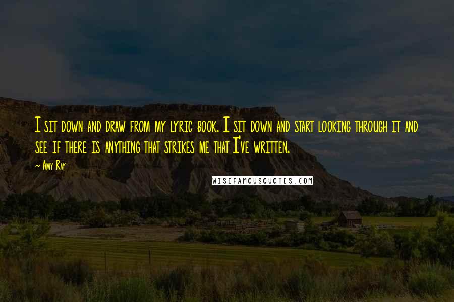 Amy Ray Quotes: I sit down and draw from my lyric book. I sit down and start looking through it and see if there is anything that strikes me that I've written.