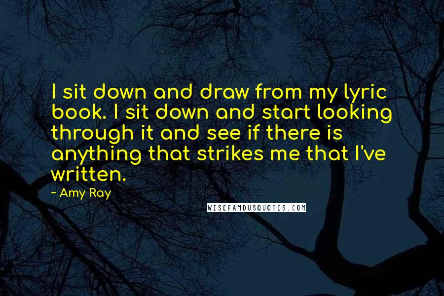 Amy Ray Quotes: I sit down and draw from my lyric book. I sit down and start looking through it and see if there is anything that strikes me that I've written.