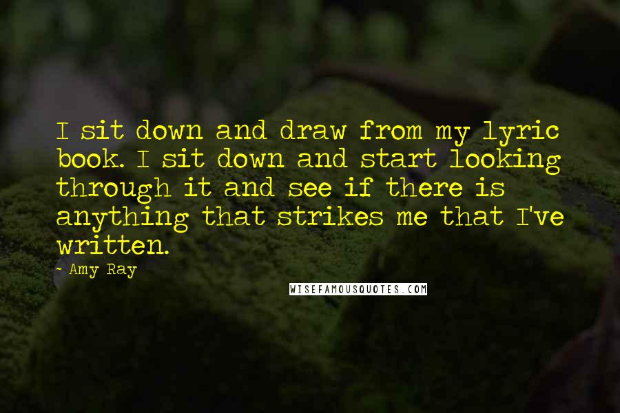 Amy Ray Quotes: I sit down and draw from my lyric book. I sit down and start looking through it and see if there is anything that strikes me that I've written.