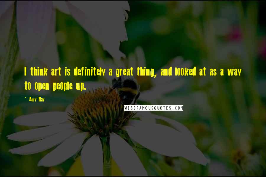 Amy Ray Quotes: I think art is definitely a great thing, and looked at as a way to open people up.