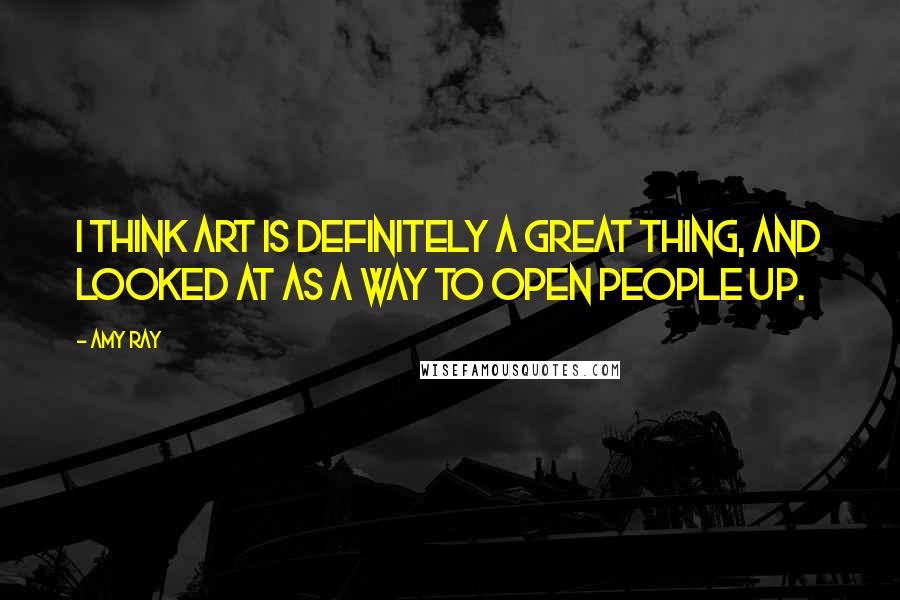 Amy Ray Quotes: I think art is definitely a great thing, and looked at as a way to open people up.