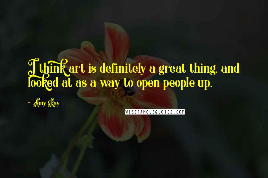 Amy Ray Quotes: I think art is definitely a great thing, and looked at as a way to open people up.