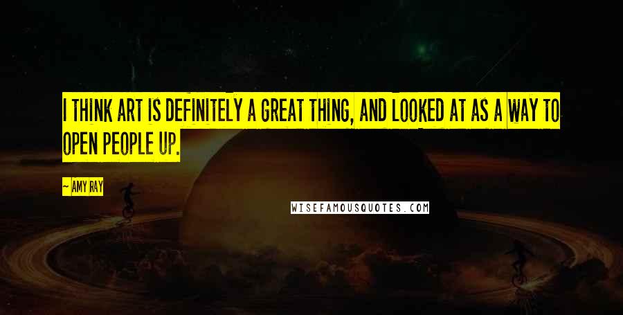 Amy Ray Quotes: I think art is definitely a great thing, and looked at as a way to open people up.