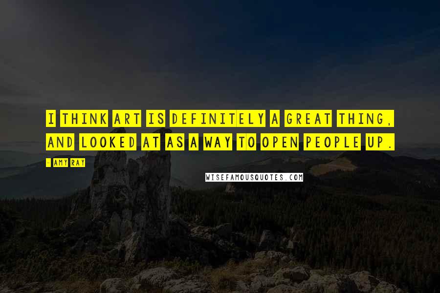 Amy Ray Quotes: I think art is definitely a great thing, and looked at as a way to open people up.