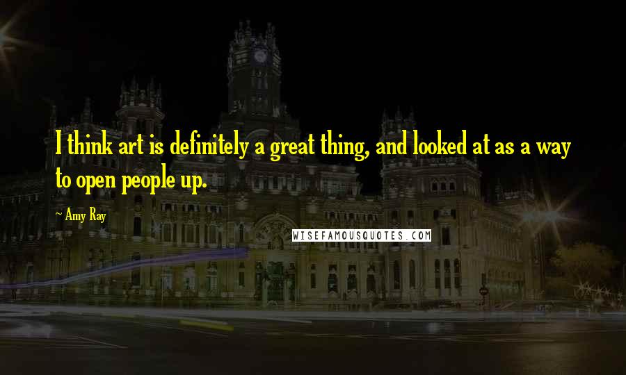 Amy Ray Quotes: I think art is definitely a great thing, and looked at as a way to open people up.