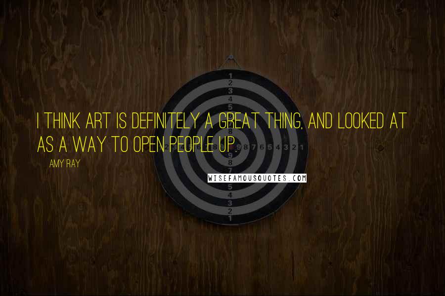 Amy Ray Quotes: I think art is definitely a great thing, and looked at as a way to open people up.