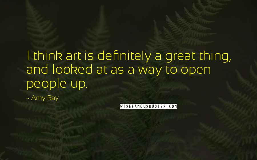 Amy Ray Quotes: I think art is definitely a great thing, and looked at as a way to open people up.