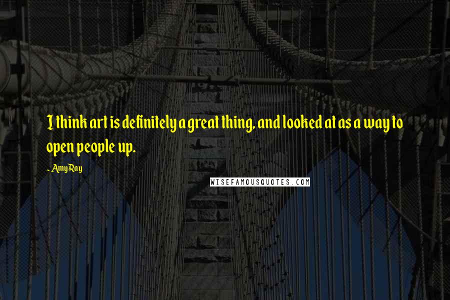 Amy Ray Quotes: I think art is definitely a great thing, and looked at as a way to open people up.