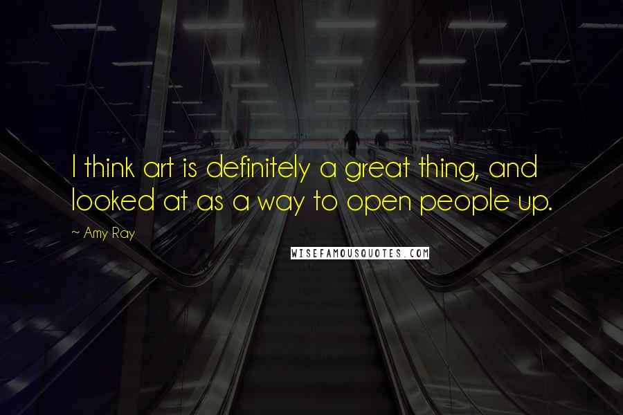 Amy Ray Quotes: I think art is definitely a great thing, and looked at as a way to open people up.